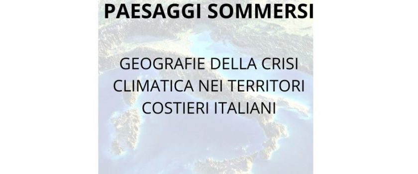 LUNEDI’ 20 GIUGNO 2022, ORE 11.00 – Workshop “PAESAGGI SOMMERSI. GEOGRAFIE DELLA CRISI CLIMATICA NEI TERRITORI COSTIERI ITALIANI”